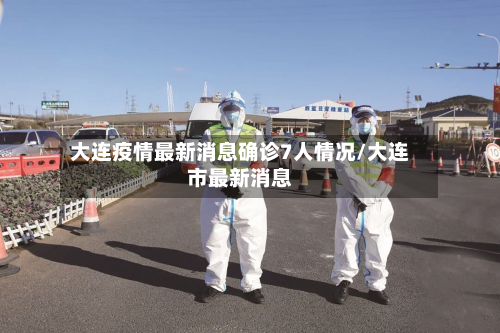 大连疫情最新消息确诊7人情况/大连市最新消息