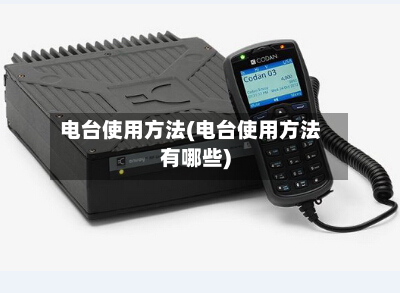 电台使用方法(电台使用方法有哪些)