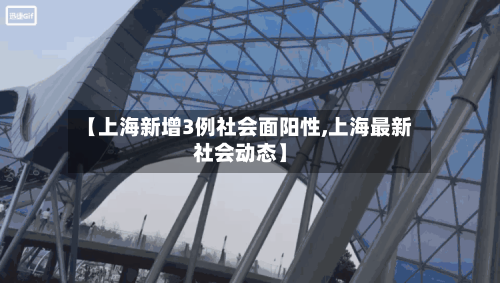 【上海新增3例社会面阳性,上海最新社会动态】