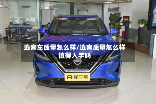 逍客车质量怎么样/逍客质量怎么样值得入手吗