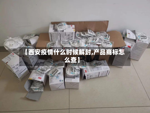 【西安疫情什么时候解封,产品商标怎么查】