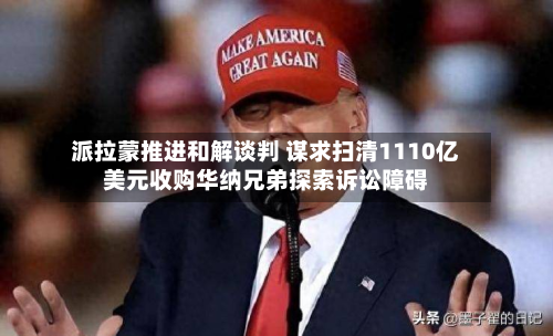 派拉蒙推进和解谈判 谋求扫清1110亿美元收购华纳兄弟探索诉讼障碍-第3张图片