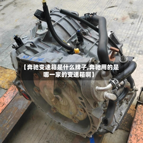 【奔驰变速箱是什么牌子,奔驰用的是哪一家的变速箱啊】