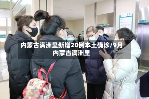 内蒙古满洲里新增20例本土确诊/9月内蒙古满洲里-第3张图片