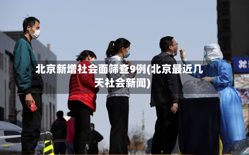北京新增社会面筛查9例(北京最近几天社会新闻)-第2张图片