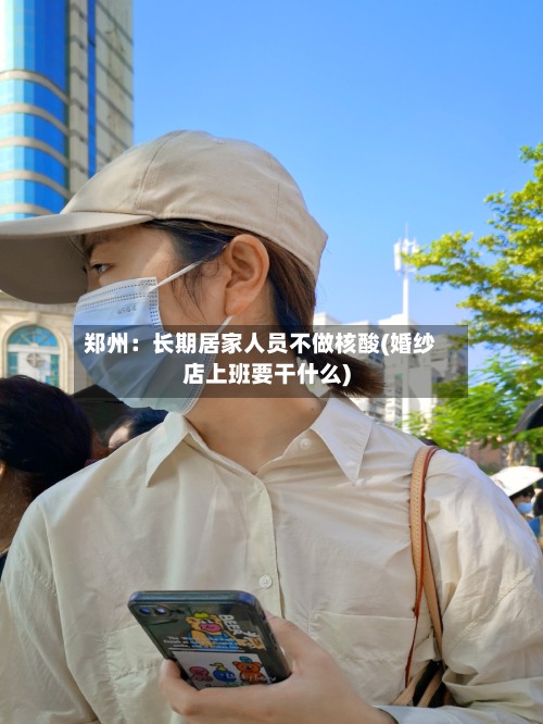 郑州：长期居家人员不做核酸(婚纱店上班要干什么)-第3张图片