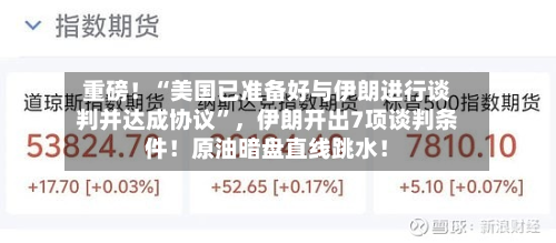重磅！“美国已准备好与伊朗进行谈判并达成协议”	，伊朗开出7项谈判条件！原油暗盘直线跳水！-第3张图片