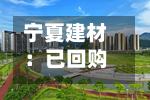 宁夏建材：已回购584.48万元-第1张图片