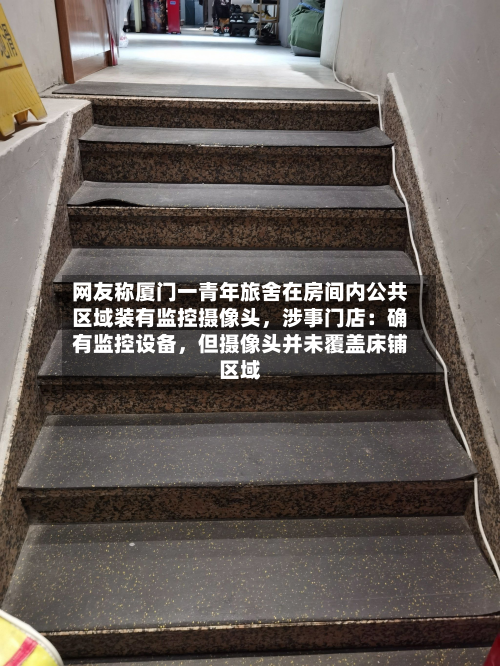 网友称厦门一青年旅舍在房间内公共区域装有监控摄像头，涉事门店：确有监控设备，但摄像头并未覆盖床铺区域-第3张图片