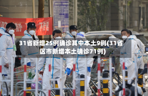 31省新增25例确诊其中本土9例(31省区市新增本土确诊71例)