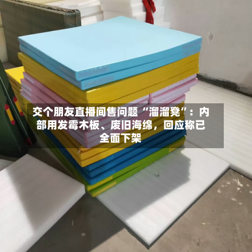 交个朋友直播间售问题 “溜溜凳	”：内部用发霉木板、废旧海绵	，回应称已全面下架-第1张图片