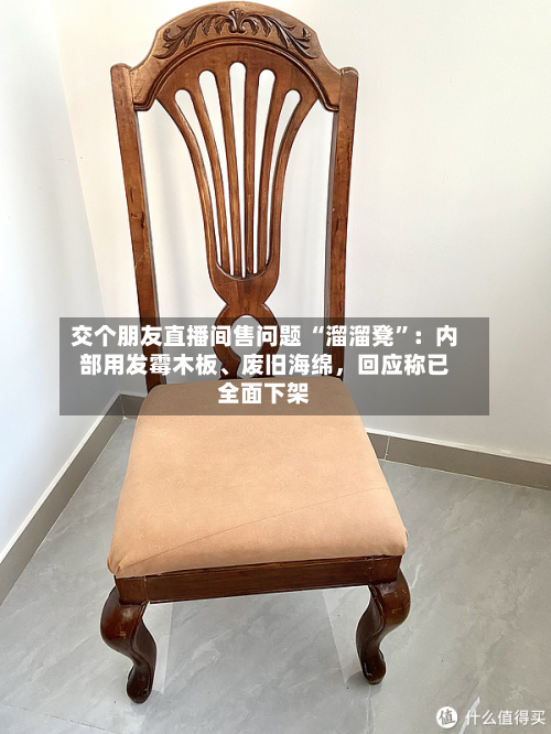 交个朋友直播间售问题 “溜溜凳”：内部用发霉木板	、废旧海绵，回应称已全面下架-第2张图片