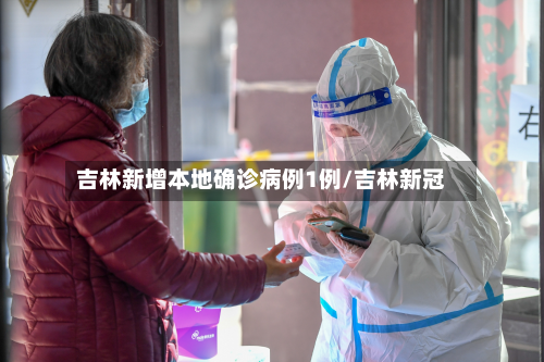 吉林新增本地确诊病例1例/吉林新冠