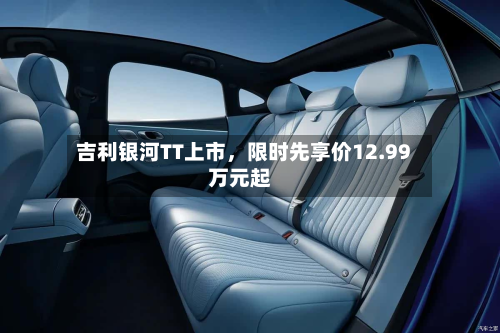 吉利银河TT上市，限时先享价12.99万元起-第3张图片