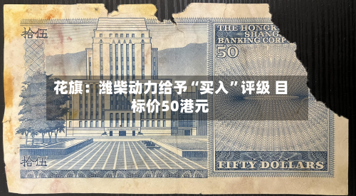 花旗：潍柴动力给予“买入”评级 目标价50港元-第1张图片