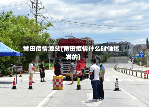 莆田疫情源头(莆田疫情什么时候爆发的)