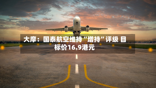 大摩：国泰航空维持“增持	”评级 目标价16.9港元-第3张图片