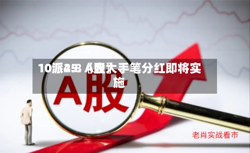 10派25.〖壹〗、10派4.8 A股大手笔分红即将实施-第2张图片