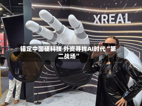 锚定中国硬科技 外资寻找AI时代“第二战场”-第3张图片