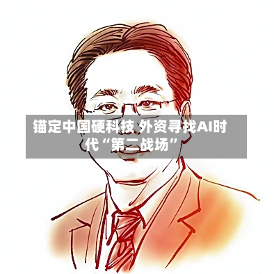 锚定中国硬科技 外资寻找AI时代“第二战场”-第2张图片