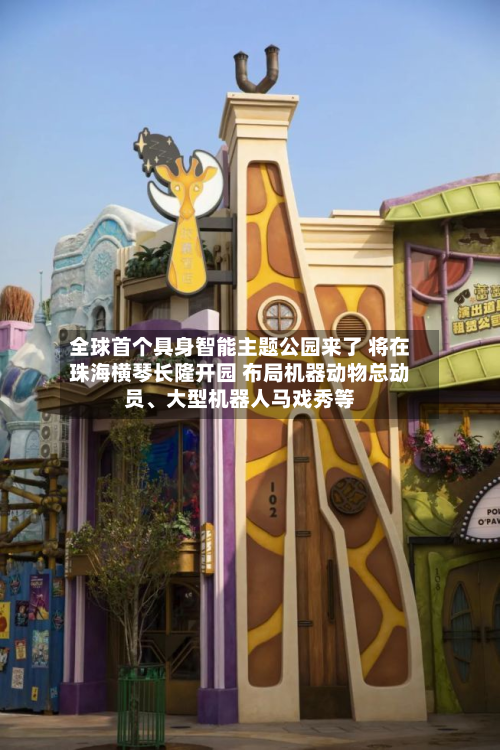 全球首个具身智能主题公园来了 将在珠海横琴长隆开园 布局机器动物总动员、大型机器人马戏秀等