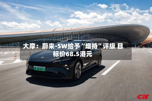 大摩：蔚来-SW给予“增持”评级 目标价68.5港元-第2张图片