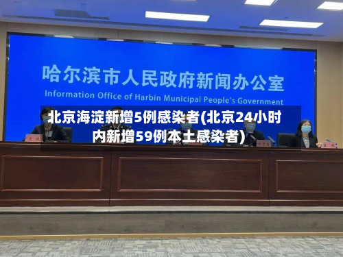 北京海淀新增5例感染者(北京24小时内新增59例本土感染者)-第3张图片