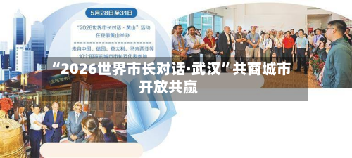 “2026世界市长对话·武汉”共商城市开放共赢-第3张图片