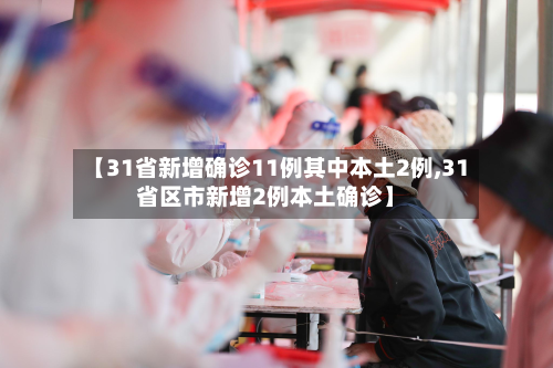 【31省新增确诊11例其中本土2例,31省区市新增2例本土确诊】