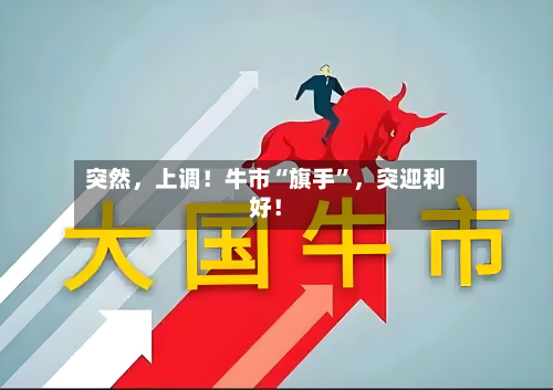 突然，上调！牛市“旗手	”，突迎利好！-第2张图片