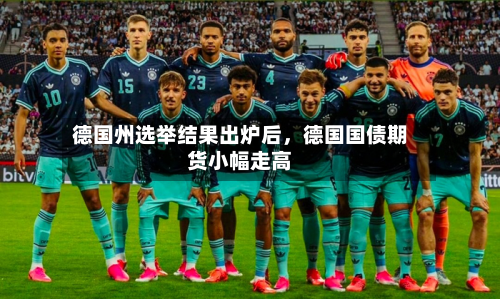 德国州选举结果出炉后	，德国国债期货小幅走高-第3张图片