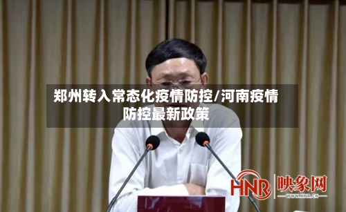 郑州转入常态化疫情防控/河南疫情防控最新政策-第2张图片