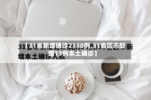 【31省新增确诊2388例,31省区市新增13例本土确诊】-第2张图片