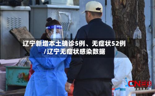 辽宁新增本土确诊5例、无症状52例/辽宁无症状感染数据-第2张图片