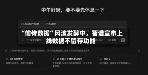 “偷传数据”风波发酵中	，智谱宣布上线数据不留存功能-第1张图片