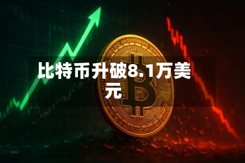 比特币升破8.1万美元-第3张图片
