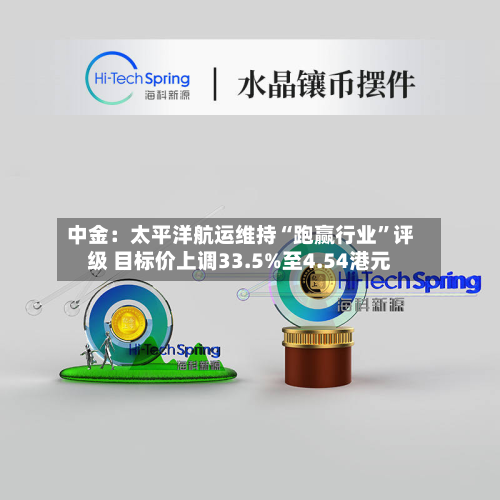 中金：太平洋航运维持“跑赢行业”评级 目标价上调33.5%至4.54港元-第1张图片