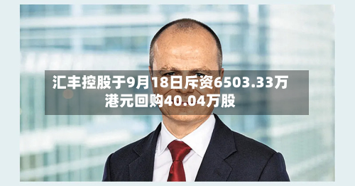 汇丰控股于9月18日斥资6503.33万港元回购40.04万股-第1张图片