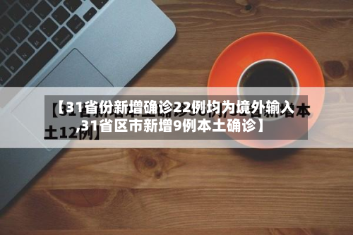 【31省份新增确诊22例均为境外输入,31省区市新增9例本土确诊】