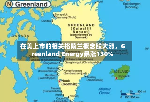 在美上市的相关格陵兰概念股大涨，Greenland Energy暴涨130%-第2张图片