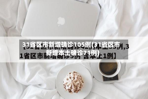 31省区市新增确诊105例(31省区市新增本土确诊71例)-第2张图片