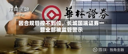 因合规管控不到位，长城国瑞证券一营业部被监管警示