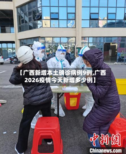 【广西新增本土确诊病例9例,广西2026疫情今天新增多少例】-第2张图片