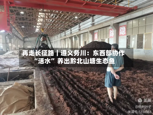再走长征路｜遵义务川：东西部协作“活水” 养出黔北山塘生态鱼-第2张图片