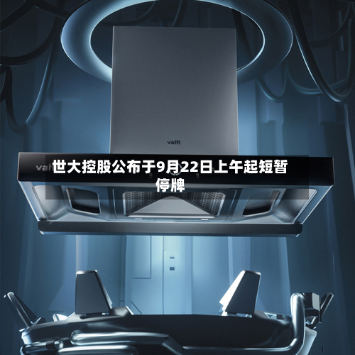 世大控股公布于9月22日上午起短暂停牌-第1张图片