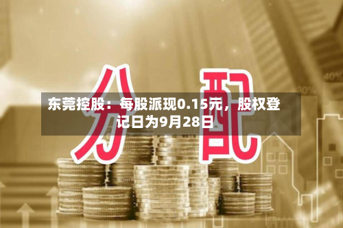 东莞控股：每股派现0.15元，股权登记日为9月28日-第1张图片