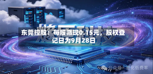东莞控股：每股派现0.15元，股权登记日为9月28日-第2张图片