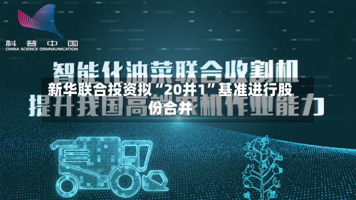 新华联合投资拟“20并1”基准进行股份合并-第1张图片
