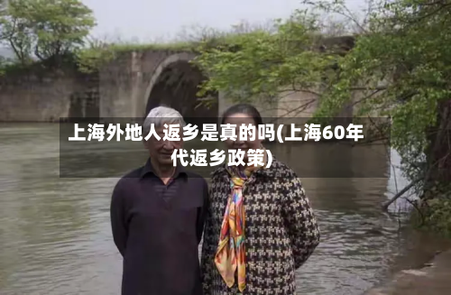上海外地人返乡是真的吗(上海60年代返乡政策)-第3张图片