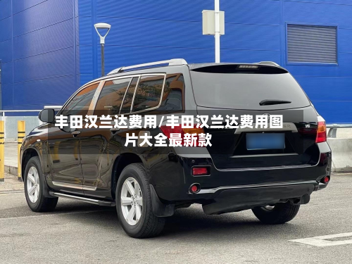 丰田汉兰达费用/丰田汉兰达费用图片大全最新款-第2张图片